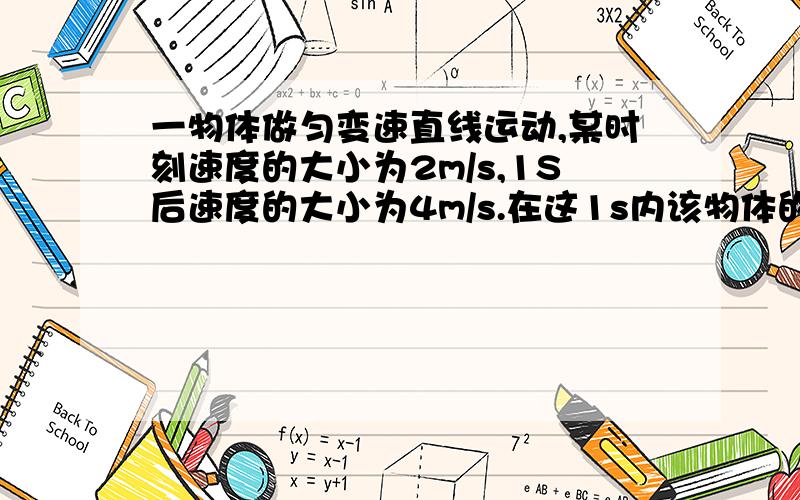 一物体做匀变速直线运动,某时刻速度的大小为2m/s,1S后速度的大小为4m/s.在这1s内该物体的（ ）