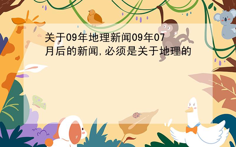 关于09年地理新闻09年07月后的新闻,必须是关于地理的