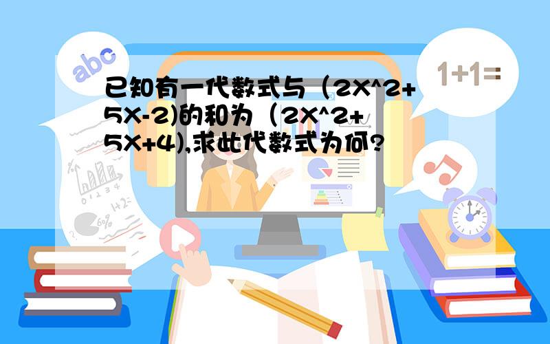 已知有一代数式与（2X^2+5X-2)的和为（2X^2+5X+4),求此代数式为何?