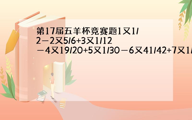 第17届五羊杯竞赛题1又1/2—2又5/6+3又1/12—4又19/20+5又1/30—6又41/42+7又1/56—8