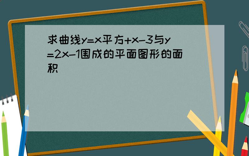 求曲线y=x平方+x-3与y=2x-1围成的平面图形的面积