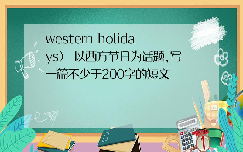 western holidays） 以西方节日为话题,写一篇不少于200字的短文