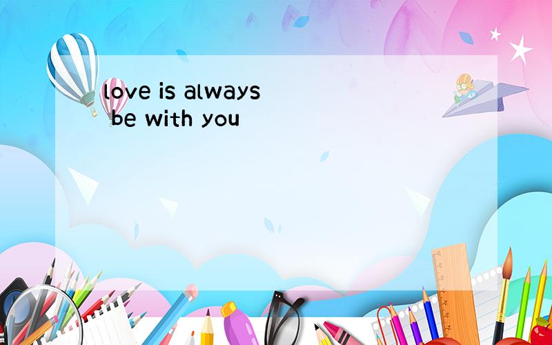 love is always be with you