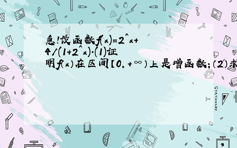 急!设函数f(x)=2^x+4/(1+2^x).(1)证明f（x）在区间【0,+∞）上是增函数；（2）求函数f(x)的最