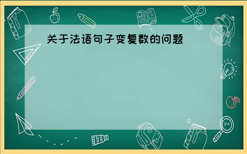 关于法语句子变复数的问题