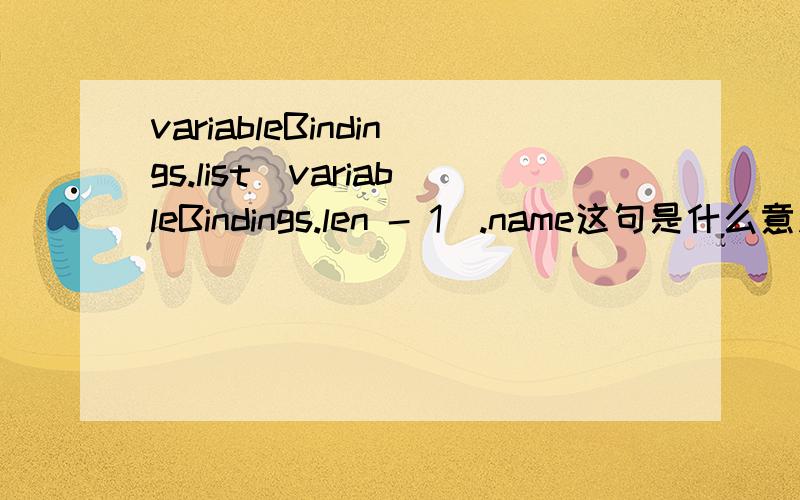 variableBindings.list[variableBindings.len - 1].name这句是什么意思呢