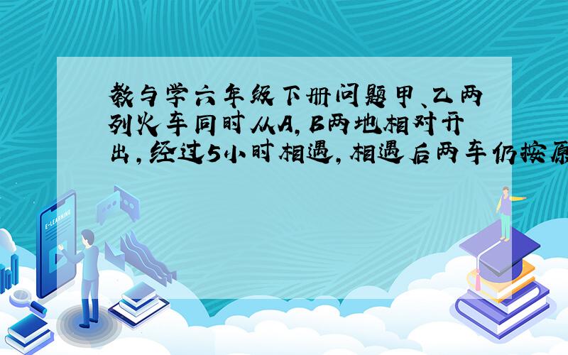 教与学六年级下册问题甲、乙两列火车同时从A,B两地相对开出,经过5小时相遇,相遇后两车仍按原来的速度行驶