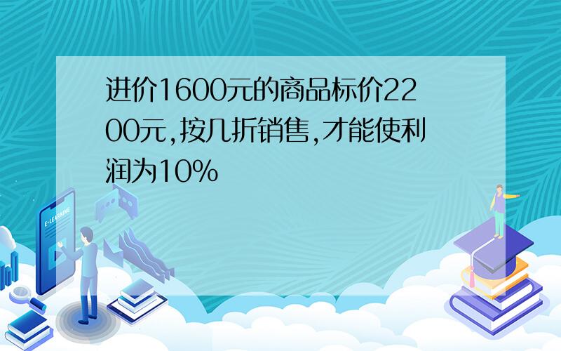 进价1600元的商品标价2200元,按几折销售,才能使利润为10%