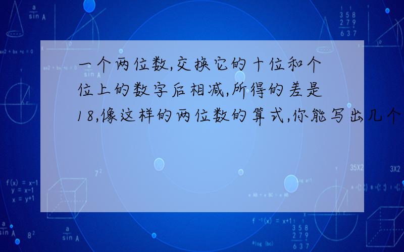 一个两位数,交换它的十位和个位上的数字后相减,所得的差是18,像这样的两位数的算式,你能写出几个?