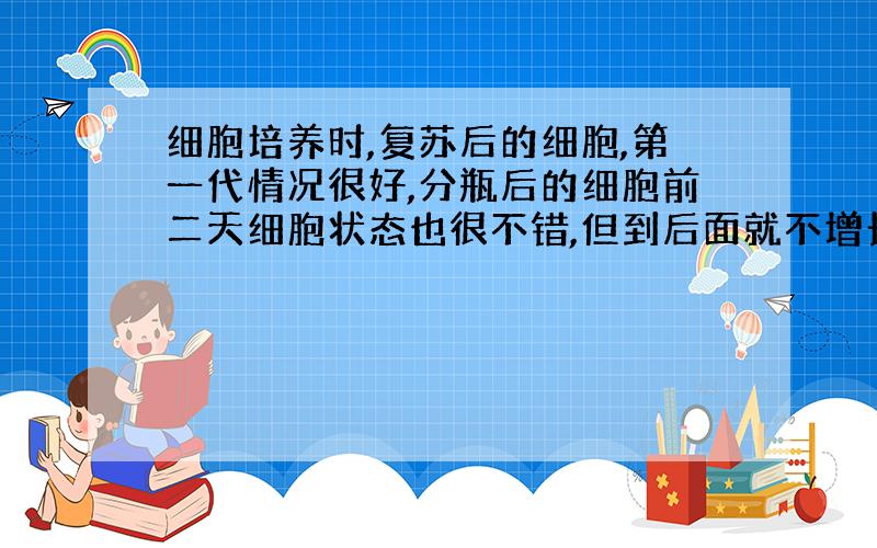 细胞培养时,复苏后的细胞,第一代情况很好,分瓶后的细胞前二天细胞状态也很不错,但到后面就不增长了,为什