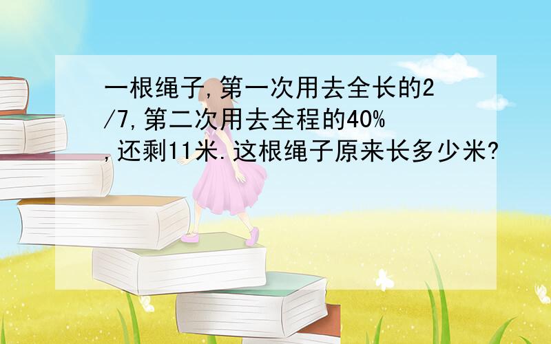 一根绳子,第一次用去全长的2/7,第二次用去全程的40%,还剩11米.这根绳子原来长多少米?