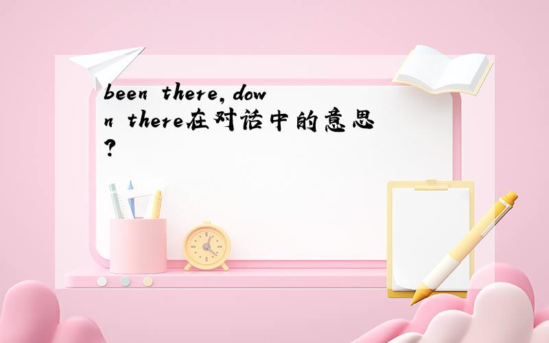 been there,down there在对话中的意思?