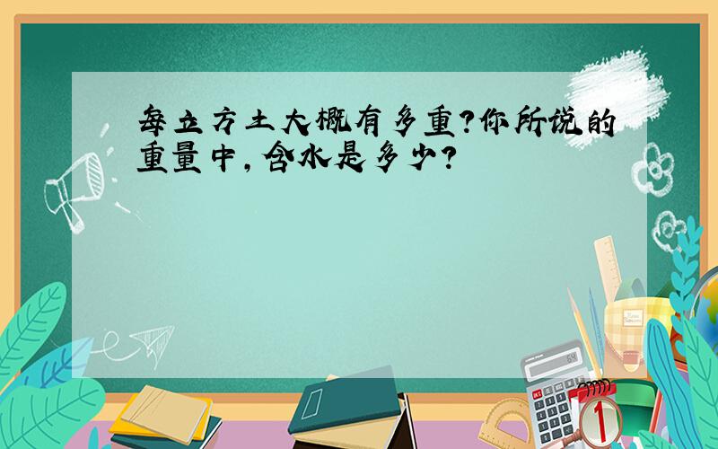 每立方土大概有多重?你所说的重量中,含水是多少?