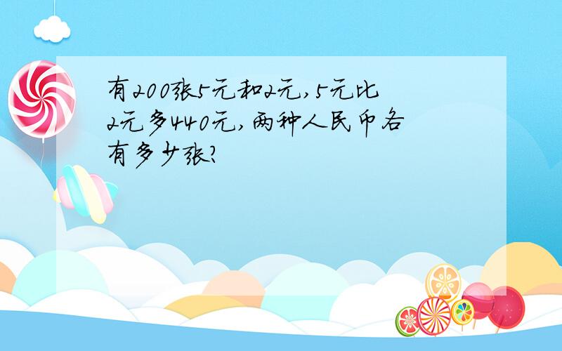 有200张5元和2元,5元比2元多440元,两种人民币各有多少张?