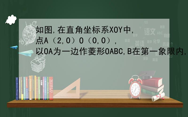 如图,在直角坐标系XOY中,点A（2,0）O（0,0）,以OA为一边作菱形OABC,B在第一象限内,若菱形一内角为60°