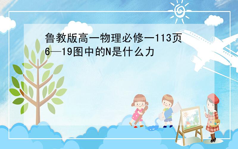 鲁教版高一物理必修一113页6—19图中的N是什么力