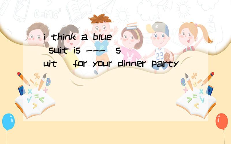 i think a blue suit is ---(suit) for your dinner party