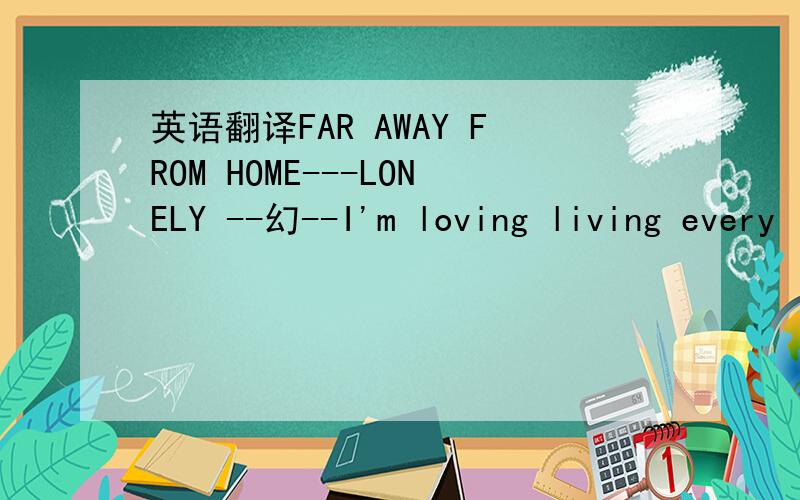 英语翻译FAR AWAY FROM HOME---LONELY --幻--I'm loving living every