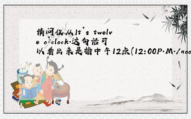 请问仅从It's twelve o'clock.这句话可以看出来是指中午12点(12:00P.M./noon)还是半夜1