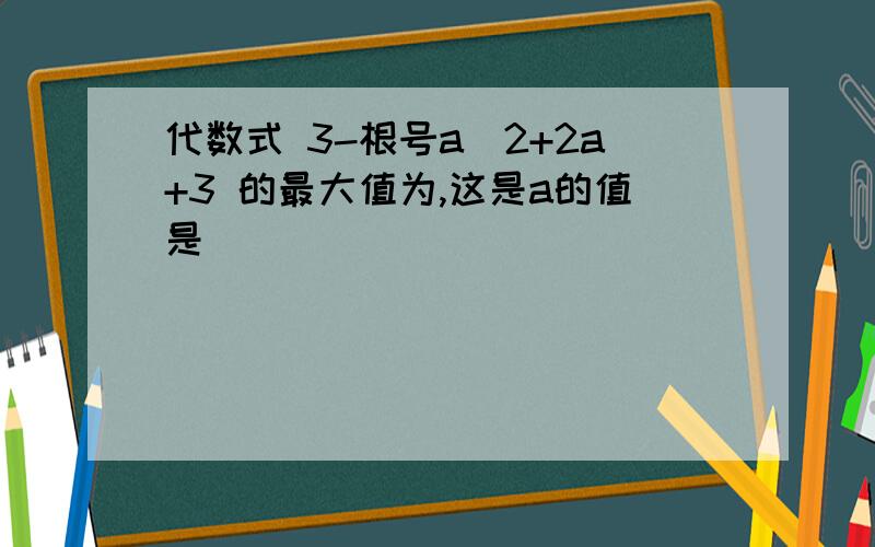 代数式 3-根号a^2+2a+3 的最大值为,这是a的值是