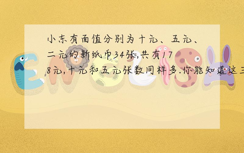 小东有面值分别为十元、五元、二元的新纸币34张,共有178元,十元和五元张数同样多.你能知道这三种面值的