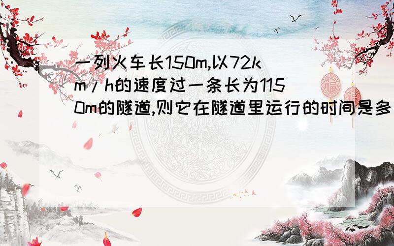 一列火车长150m,以72km/h的速度过一条长为1150m的隧道,则它在隧道里运行的时间是多少?