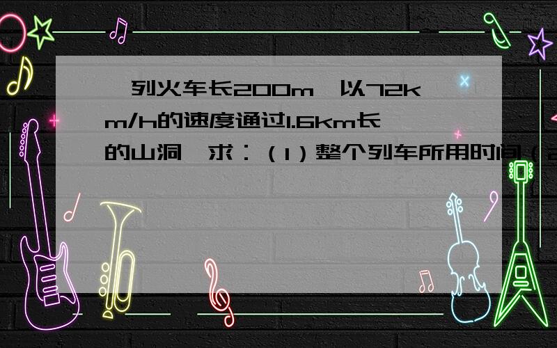 一列火车长200m,以72km/h的速度通过1.6km长的山洞,求：（1）整个列车所用时间（2）火车在山洞内行驶时间