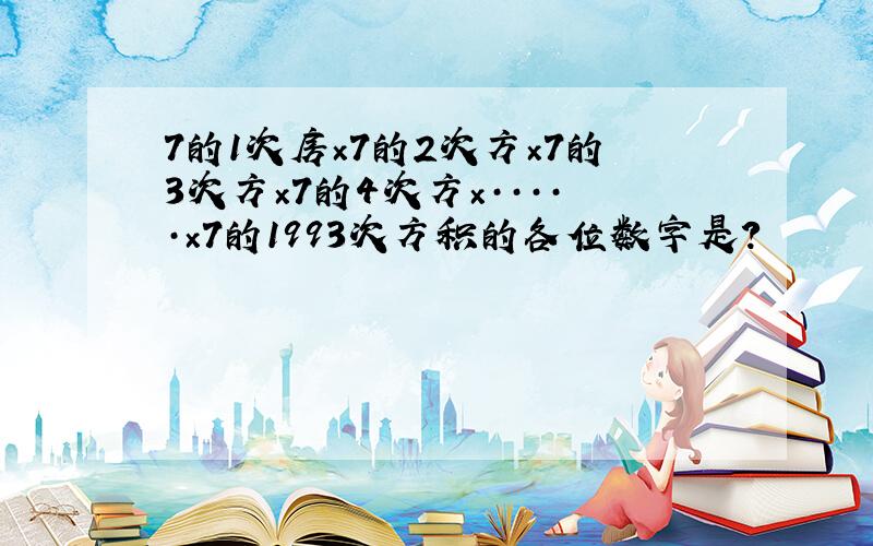 7的1次房×7的2次方×7的3次方×7的4次方×·····×7的1993次方积的各位数字是?