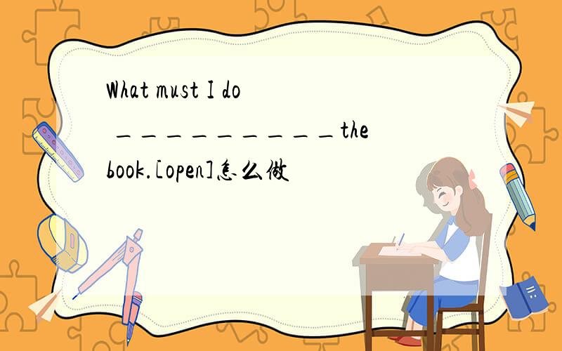 What must I do _________the book.[open]怎么做