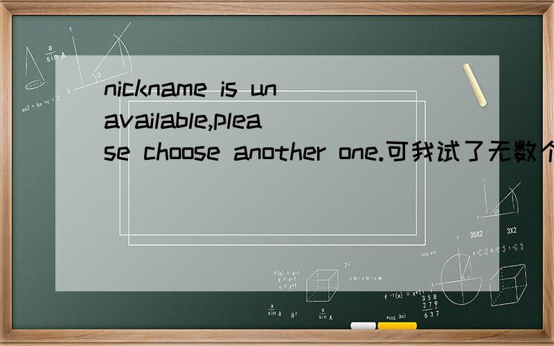 nickname is unavailable,please choose another one.可我试了无数个名字,