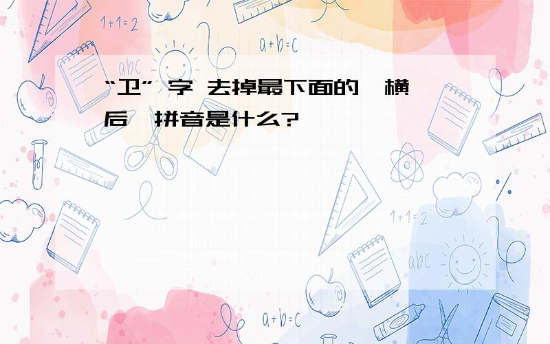 “卫” 字 去掉最下面的一横后,拼音是什么?