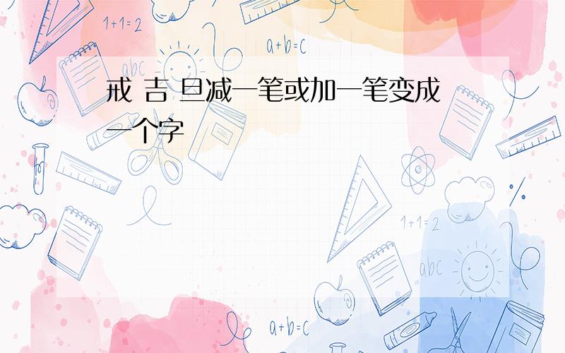 戒 吉 旦减一笔或加一笔变成一个字