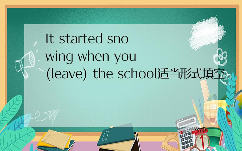 It started snowing when you (leave) the school适当形式填空