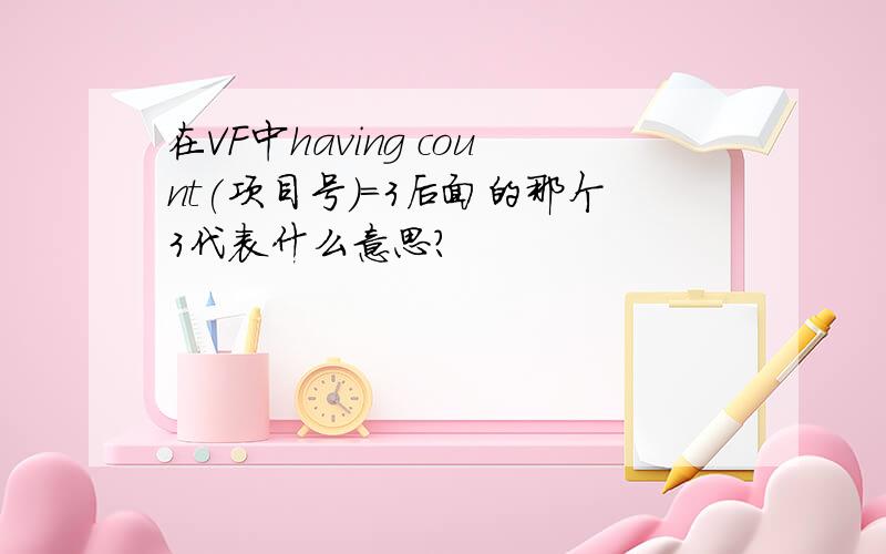 在VF中having count(项目号)=3后面的那个3代表什么意思?