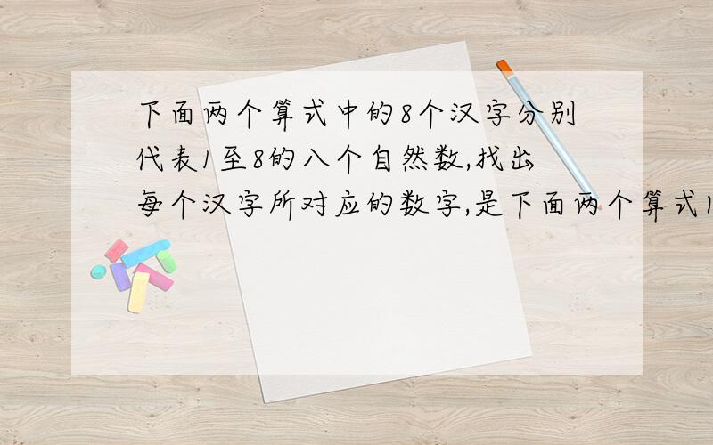 下面两个算式中的8个汉字分别代表1至8的八个自然数,找出每个汉字所对应的数字,是下面两个算式同时成立.