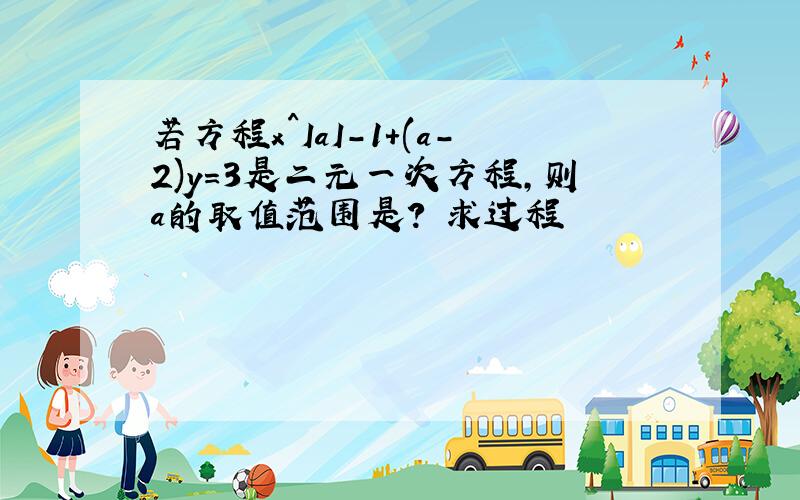 若方程x^IaI-1+(a-2)y=3是二元一次方程,则a的取值范围是? 求过程