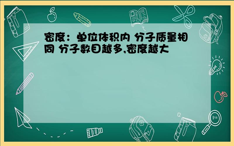 密度：单位体积内 分子质量相同 分子数目越多,密度越大