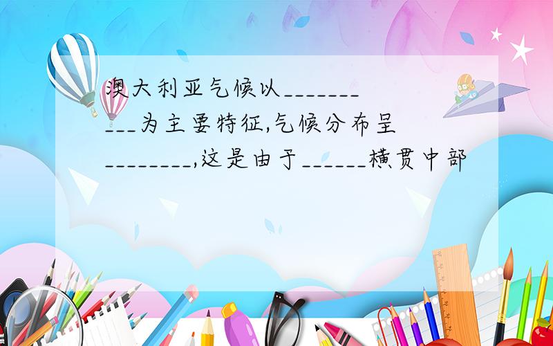 澳大利亚气候以__________为主要特征,气候分布呈________,这是由于______横贯中部