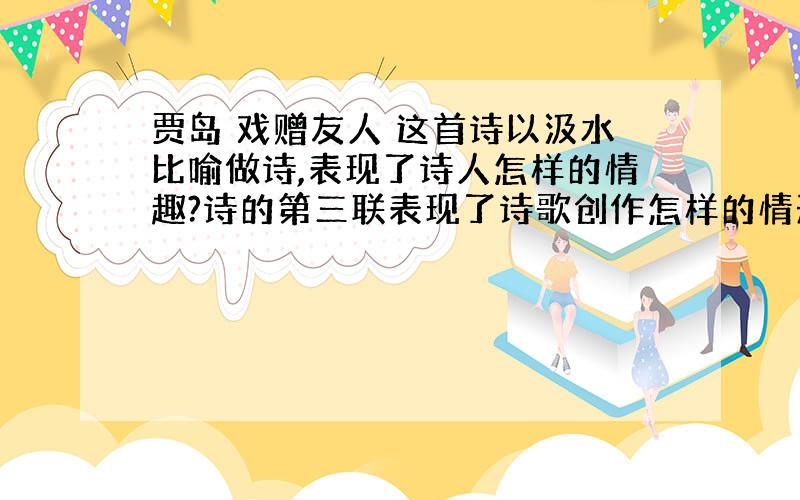 贾岛 戏赠友人 这首诗以汲水比喻做诗,表现了诗人怎样的情趣?诗的第三联表现了诗歌创作怎样的情形?