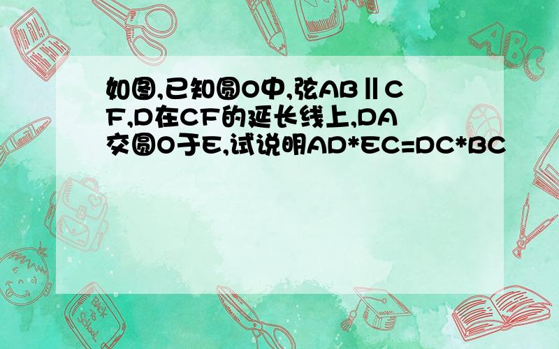 如图,已知圆O中,弦AB‖CF,D在CF的延长线上,DA交圆O于E,试说明AD*EC=DC*BC