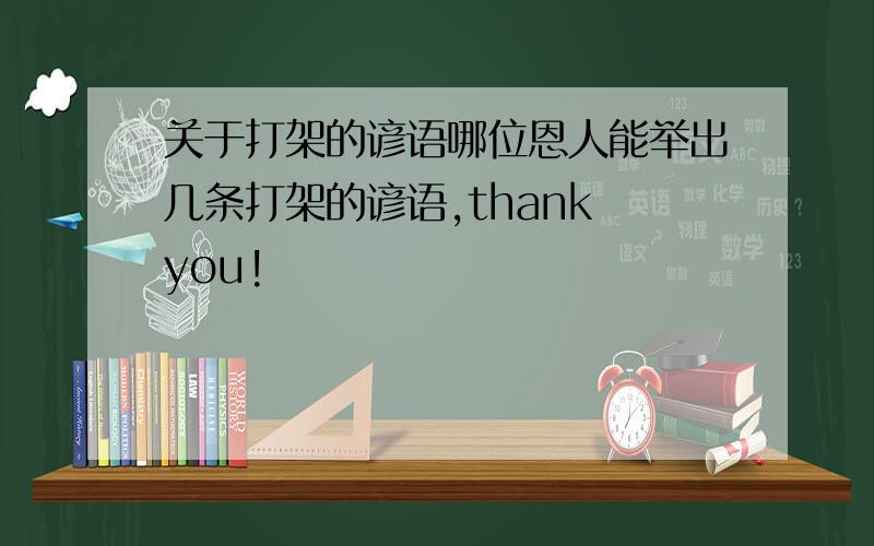 关于打架的谚语哪位恩人能举出几条打架的谚语,thank you!