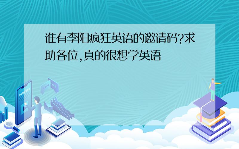 谁有李阳疯狂英语的邀请码?求助各位,真的很想学英语