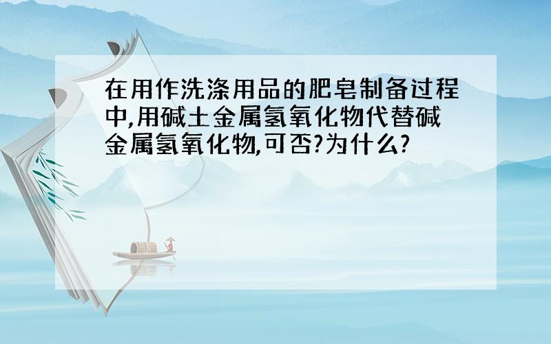 在用作洗涤用品的肥皂制备过程中,用碱土金属氢氧化物代替碱金属氢氧化物,可否?为什么?