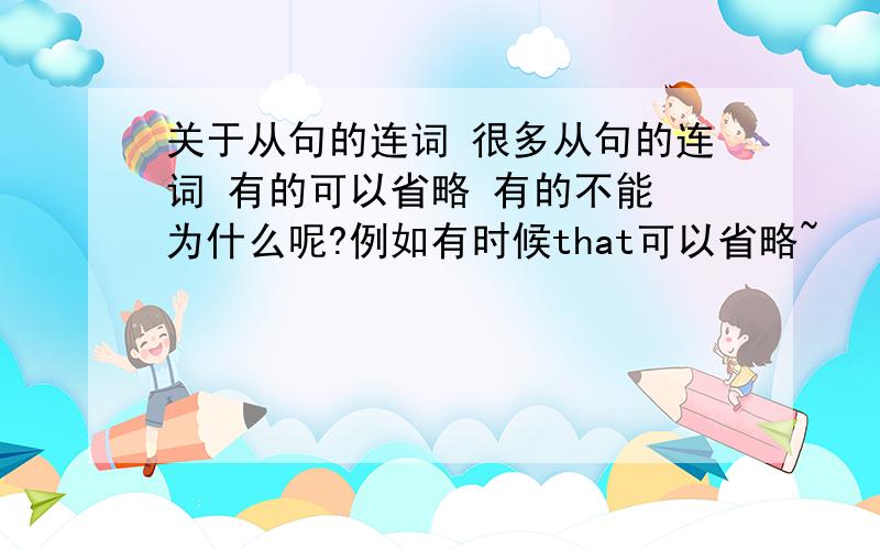 关于从句的连词 很多从句的连词 有的可以省略 有的不能 为什么呢?例如有时候that可以省略~