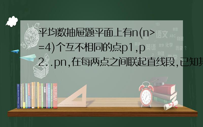 平均数抽屉题平面上有n(n>=4)个互不相同的点p1,p2..pn,在每两点之间联起直线段,已知其中长度等于d的线段有n