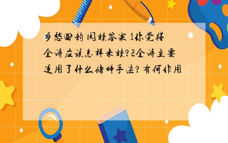 乡愁四韵 阅读答案 1你觉得全诗应该怎样来读?2全诗主要运用了什么修辞手法?有何作用