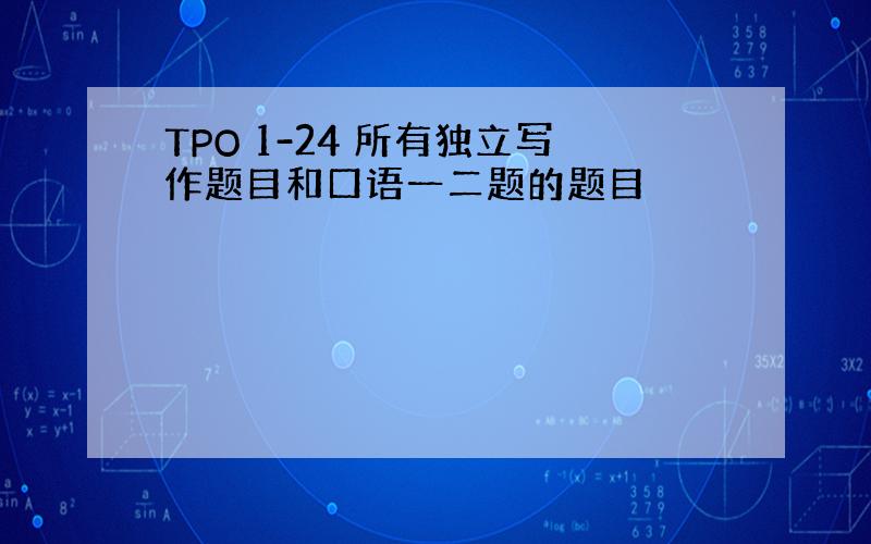 TPO 1-24 所有独立写作题目和口语一二题的题目