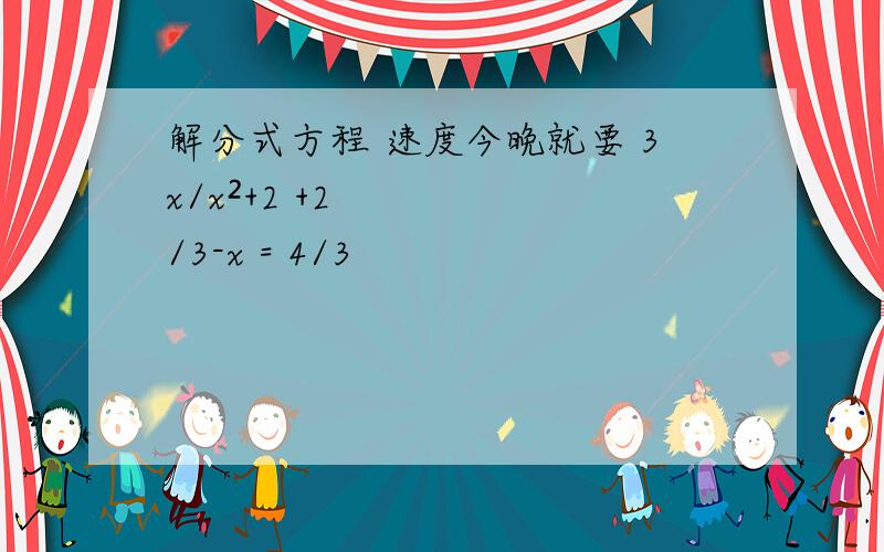 解分式方程 速度今晚就要 3x/x²+2 +2/3-x = 4/3