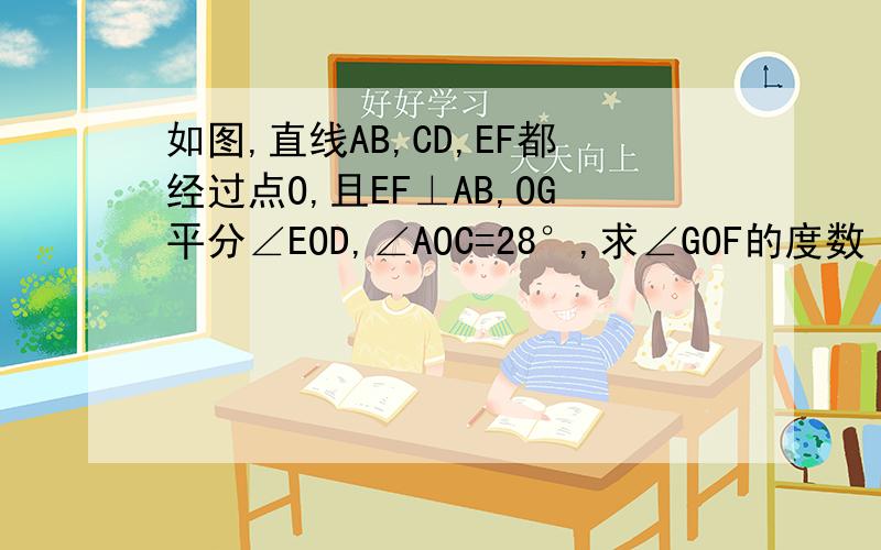 如图,直线AB,CD,EF都经过点O,且EF⊥AB,OG平分∠EOD,∠AOC=28°,求∠GOF的度数