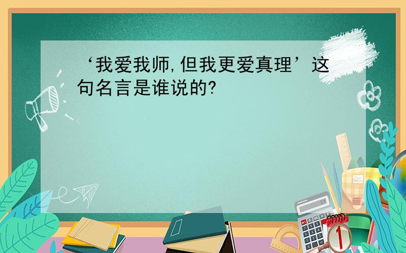 ‘我爱我师,但我更爱真理’这句名言是谁说的?